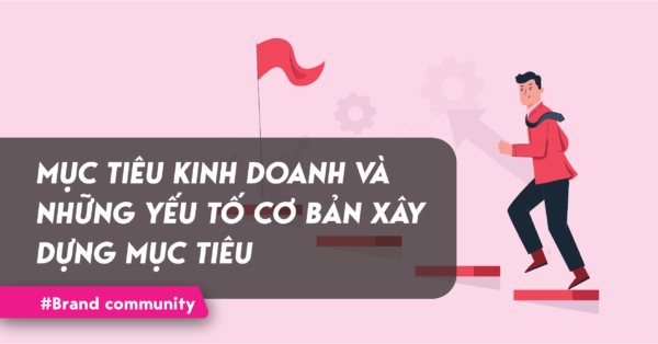 Mục tiêu kinh doanh và những yếu tố cơ bản xây dựng mục tiêu